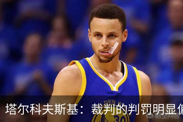 塔尔科夫斯基：裁判的判罚明显偏向一方，影响了比赛节奏